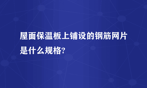 屋面保温板上铺设的钢筋网片是什么规格?