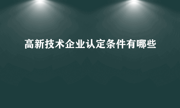 高新技术企业认定条件有哪些