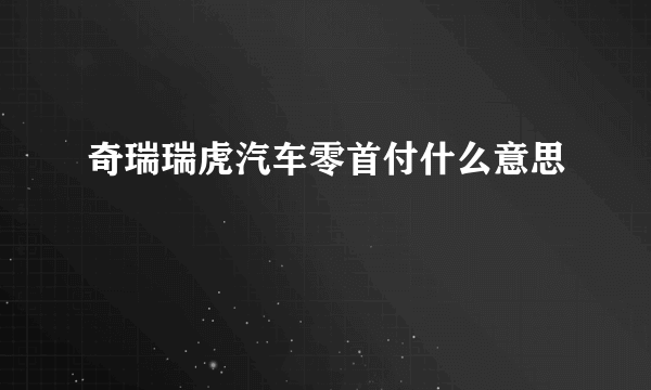 奇瑞瑞虎汽车零首付什么意思