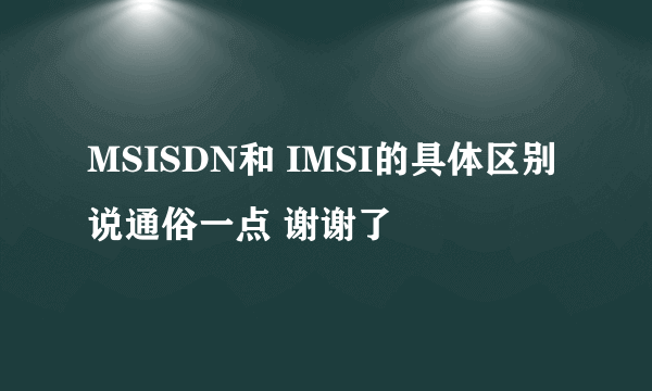 MSISDN和 IMSI的具体区别 说通俗一点 谢谢了