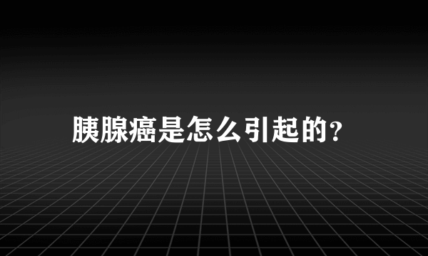 胰腺癌是怎么引起的？