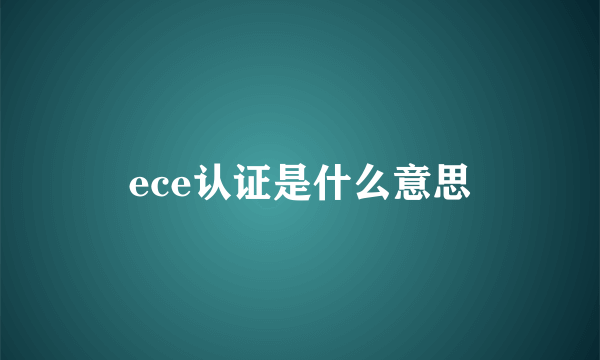 ece认证是什么意思