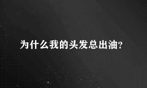 为什么我的头发总出油？