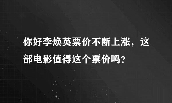 你好李焕英票价不断上涨，这部电影值得这个票价吗？