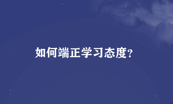 如何端正学习态度？