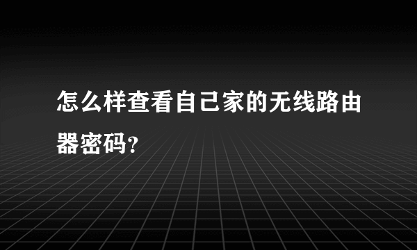 怎么样查看自己家的无线路由器密码？