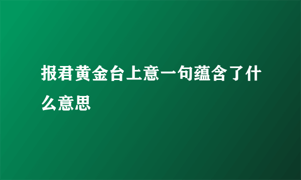 报君黄金台上意一句蕴含了什么意思