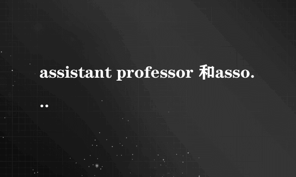 assistant professor 和associate professor 有什么区别