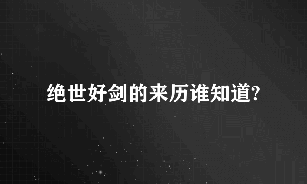 绝世好剑的来历谁知道?