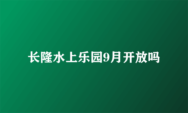 长隆水上乐园9月开放吗