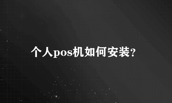 个人pos机如何安装？