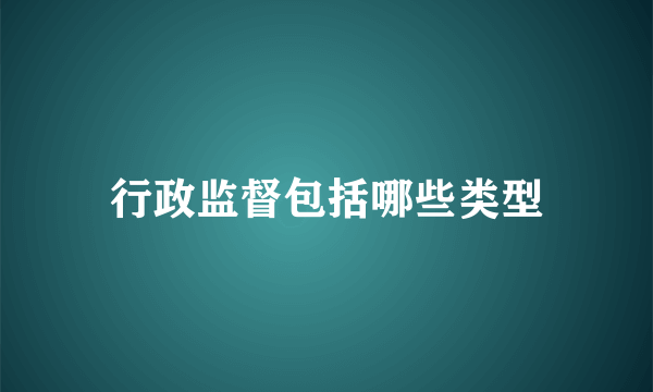 行政监督包括哪些类型