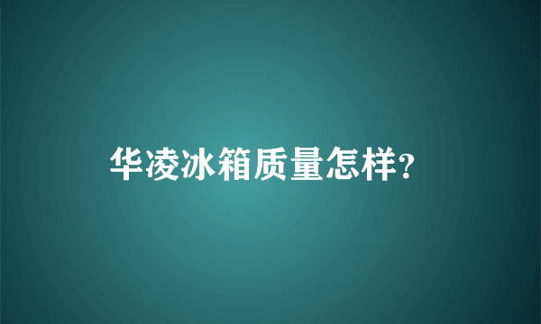 华凌冰箱质量怎样？