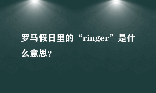 罗马假日里的“ringer”是什么意思？