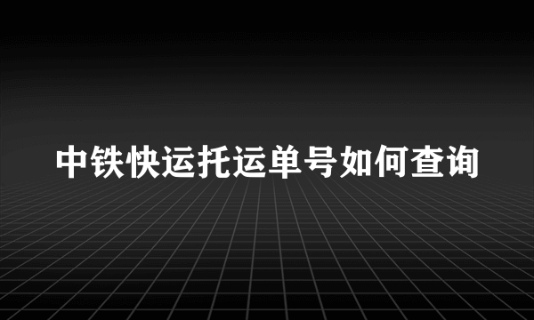 中铁快运托运单号如何查询