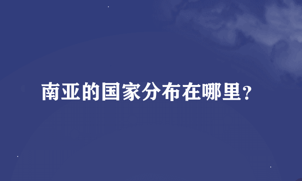 南亚的国家分布在哪里？