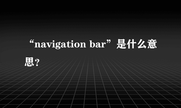 “navigation bar”是什么意思？