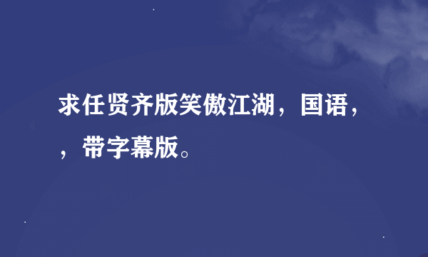 求任贤齐版笑傲江湖，国语，，带字幕版。