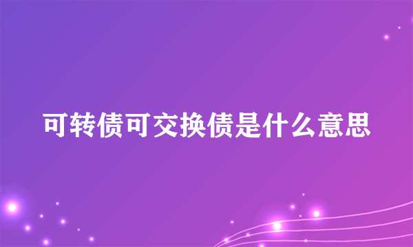 可转债可交换债是什么意思