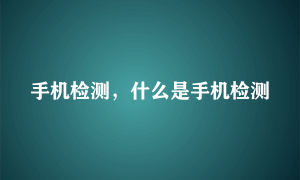 手机检测，什么是手机检测