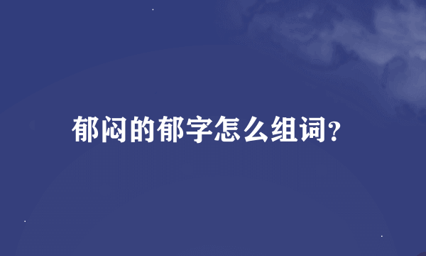 郁闷的郁字怎么组词？