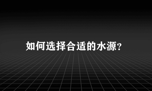 如何选择合适的水源？