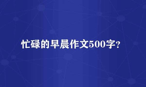 忙碌的早晨作文500字？