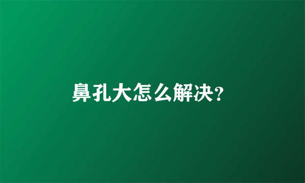 鼻孔大怎么解决？