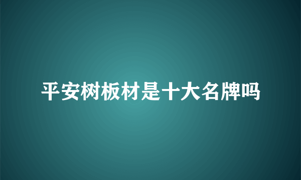 平安树板材是十大名牌吗