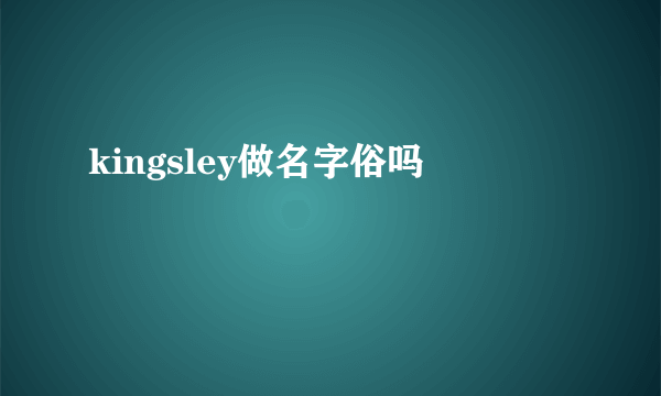 kingsley做名字俗吗