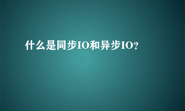 什么是同步IO和异步IO？