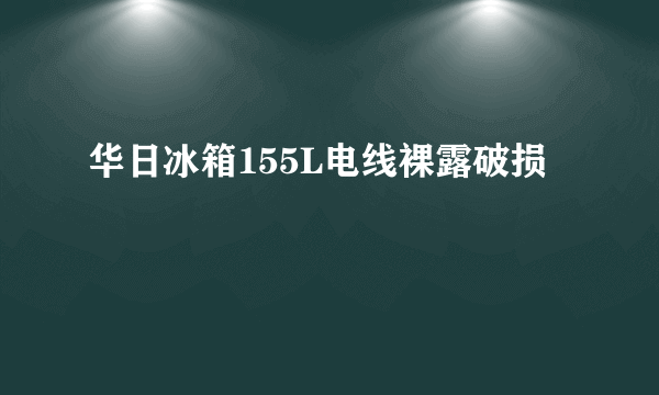 华日冰箱155L电线裸露破损