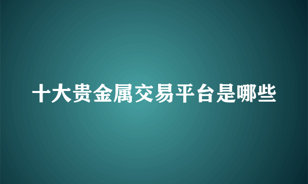 十大贵金属交易平台是哪些