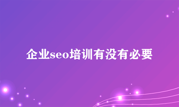 企业seo培训有没有必要