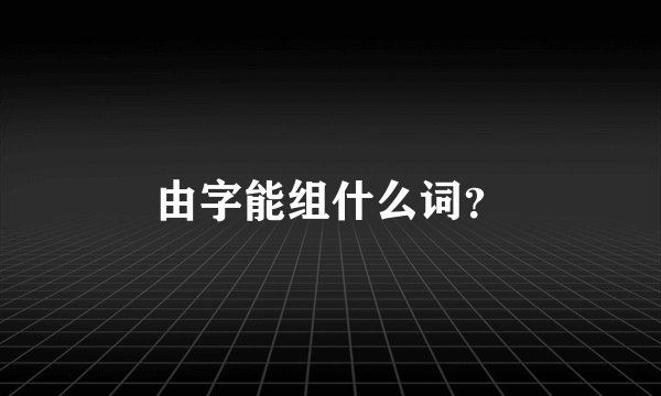 由字能组什么词？