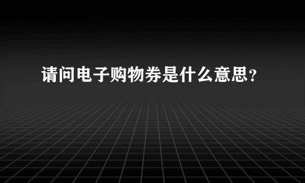 请问电子购物券是什么意思？