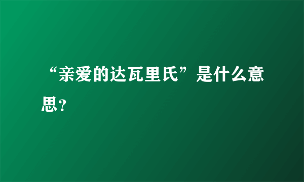 “亲爱的达瓦里氏”是什么意思？