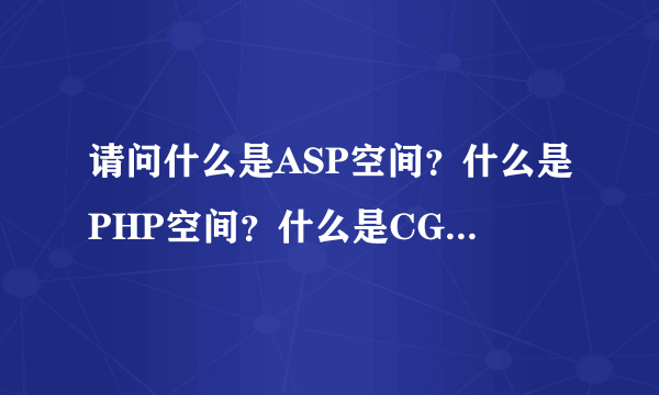 请问什么是ASP空间？什么是PHP空间？什么是CGI空间？