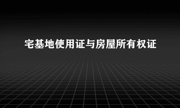 宅基地使用证与房屋所有权证