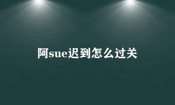 阿sue迟到怎么过关