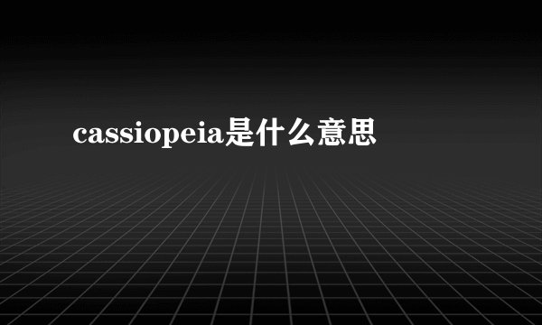 cassiopeia是什么意思