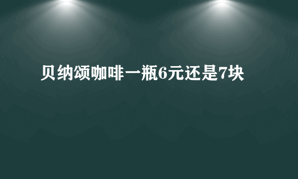 贝纳颂咖啡一瓶6元还是7块