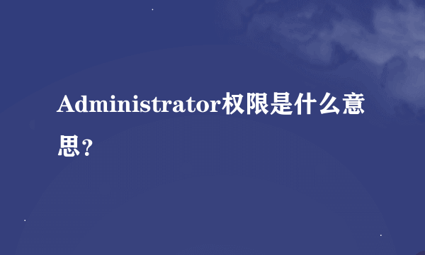 Administrator权限是什么意思？