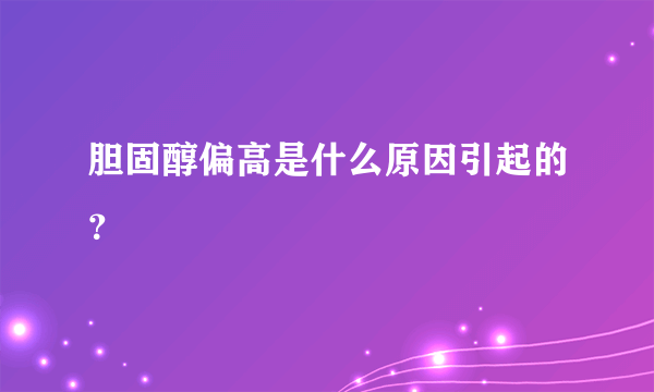 胆固醇偏高是什么原因引起的？