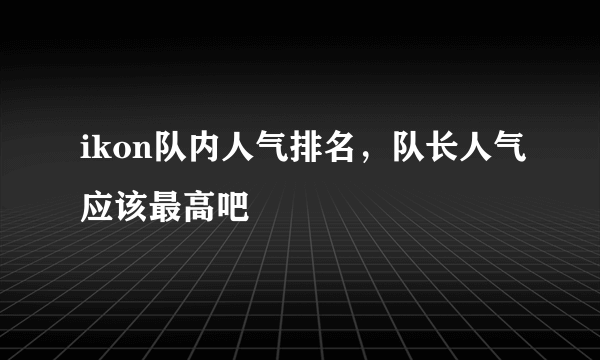 ikon队内人气排名，队长人气应该最高吧