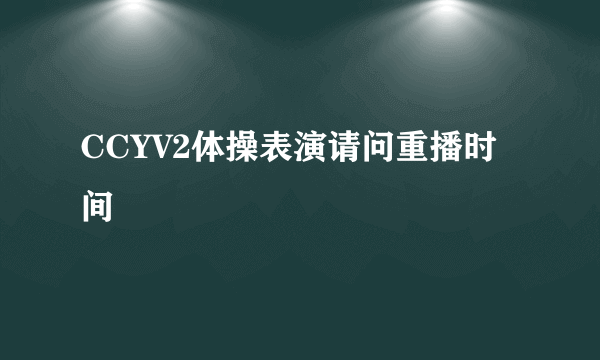 CCYV2体操表演请问重播时间