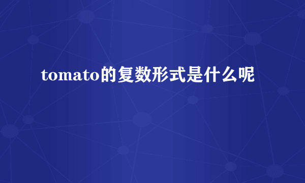 tomato的复数形式是什么呢