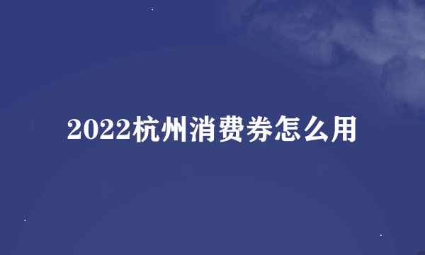 2022杭州消费券怎么用