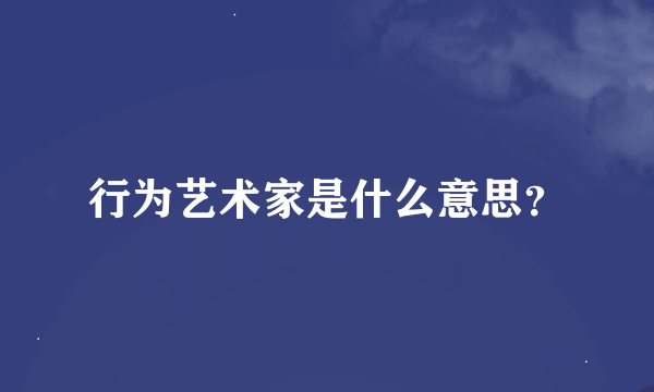 行为艺术家是什么意思？