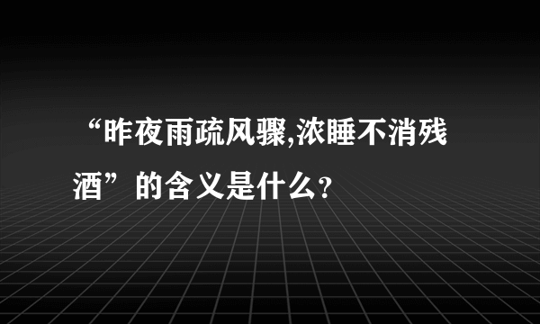 “昨夜雨疏风骤,浓睡不消残酒”的含义是什么？